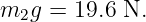 m2g =  19.6 N.
