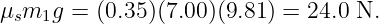 μ  m g =  (0.35)(7.00)(9.81) = 24.0 N.
  s  1
