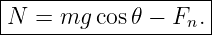 |--------------------|
|N  = mg  cos𝜃 − Fn. |
---------------------
