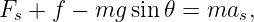 Fs + f −  mg sin𝜃 = mas,
