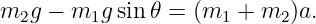 m  g − m  g sin 𝜃 = (m  + m  )a.
  2      1            1    2

