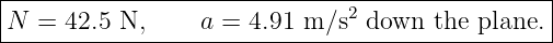 |------------------------------------------------|
|                              2                 |
-N--=-42.5-N,-----a-=-4.91-m-∕s-down--the-plane.-
