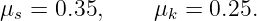 μ  =  0.35,     μ  = 0.25.
  s             k
                                                                                         
                                                                                         
