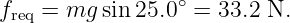 freq = mg  sin 25.0∘ = 33.2 N.
