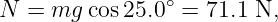 N  = mg  cos25.0∘ = 71.1 N,
