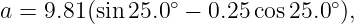                 ∘              ∘
a = 9.81(sin 25.0 − 0.25 cos25.0 ),
