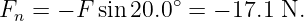                  ∘
Fn =  − F sin 20.0 = − 17.1 N.
