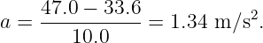      47.0 − 33.6
a =  -----------=  1.34 m ∕s2.
        10.0
