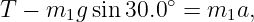 T −  m1g sin30.0∘ = m1a,
