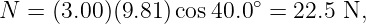                         ∘
N  = (3.00)(9.81 )cos40.0  = 22.5 N,
