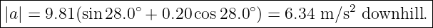|---------------------------------------------------------|
|                 ∘              ∘            2           |
|a| =-9.81-(sin-28.0-+-0.20-cos28.0-) =-6.34-m∕s--downhill.--
