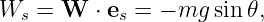 Ws =  W  ⋅ es = − mg sin 𝜃,
