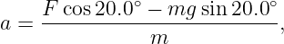     F cos 20.0 ∘ − mg sin 20.0∘
a = -------------------------,
               m
