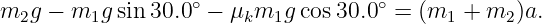 m2g − m1g  sin 30.0∘ − μkm1g cos 30.0∘ = (m1  + m2 )a.

