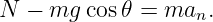 N  − mg  cos𝜃 = man.

