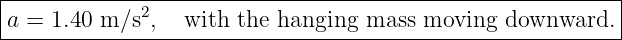 |----------------------------------------------------------|
|            2                                             |
-a =-1.40-m-∕s-,--with--the-hanging--mass-moving--downward.---
