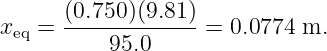 x  =  (0.750)(9.81)=  0.0774 m.
 eq       95.0
