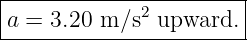 |----------------------|
a =  3.20 m ∕s2 upward. |
------------------------
