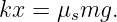 kx = μsmg.
