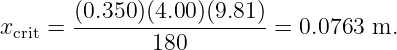        (0.350-)(4.00)(9.81)-
xcrit =        180         = 0.0763 m.
