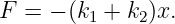 F =  − (k1 + k2)x.
