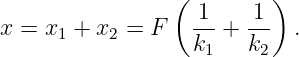                  ( 1    1 )
x =  x1 + x2 = F   ---+ --- .
                   k1   k2
