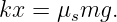 kx = μsmg.

