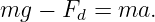 mg  − Fd = ma.
