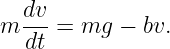    dv
m  ---= mg  − bv.
   dt
