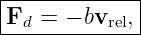 |------------|
|Fd = − bvrel,|
--------------
