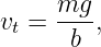 vt = mg-,
      b
