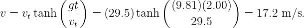             (   )              (             )
             gt                  (9.81)(2.00)
v =  vttanh  --   = (29.5)tanh   ------------  =  17.2 m ∕s.
              vt                     29.5
