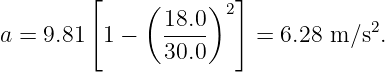          [    (     )  ]
                18.0  2             2
a = 9.81  1 −   30.0     = 6.28 m ∕s.
