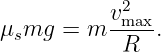             2
μ mg  = m vmax-.
 s          R
