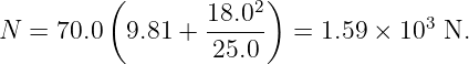           (       18.02)
N  = 70.0  9.81 + -----   = 1.59 × 103 N.
                   25.0
