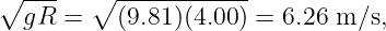 ∘ ---   ∘ ------------
  gR =    (9.81)(4.00 ) = 6.26 m ∕s,
