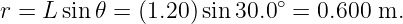 r = L sin𝜃 = (1.20) sin 30.0∘ = 0.600 m.
