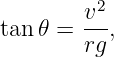         v2
tan 𝜃 = ---,
        rg
