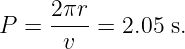      2πr
P =  ----= 2.05 s.
      v
