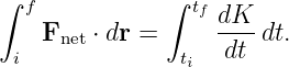 ∫ f           ∫  tf dK
    Fnet ⋅ dr =    ----dt.
 i              ti   dt
