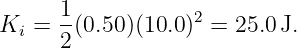      1            2
Ki =  2(0.50)(10.0) =  25.0J.
