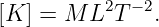 [K  ] = M L2T −2.
