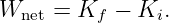 Wnet  = Kf −  Ki.
