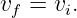 vf = vi.
