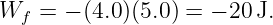 Wf  =  − (4.0)(5.0) = − 20 J.
