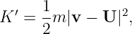   ′  1          2
K  = --m |v −  U |,
     2
