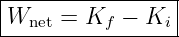 |----------------|
-Wnet-=-Kf--−-Ki--
