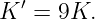 K ′ = 9K.
