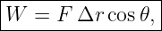 |----------------|
|W  = F Δr  cos 𝜃,|
------------------
