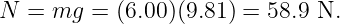 N  = mg  = (6.00)(9.81) = 58.9 N.
